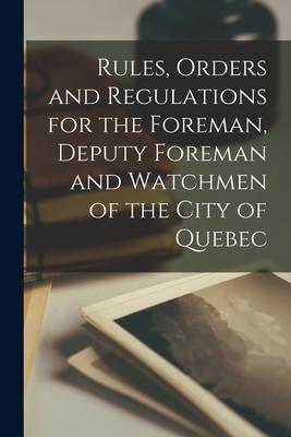 Rules, Orders and Regulations for the Foreman, Deputy Foreman and Watchmen of the City of Quebec [microform]