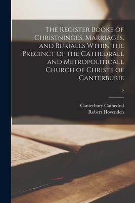 The Register Booke of Christninges, Marriages, and Burialls Wthin the Precinct of the Cathedrall and Metropoliticall Church of Christe of Canterburie;