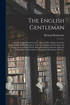 The English Gentleman;; and The English Gentlewoman: : Both in One Volume Couched, and in One Modell Portrayed: to the Living Glory of Their Sexe, the
