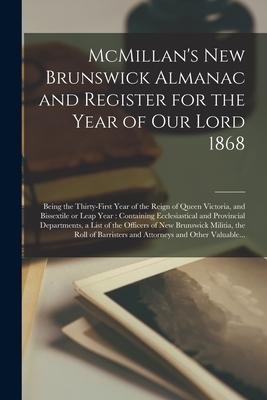 McMillan’’s New Brunswick Almanac and Register for the Year of Our Lord 1868 [microform]: Being the Thirty-first Year of the Reign of Queen Victoria, a
