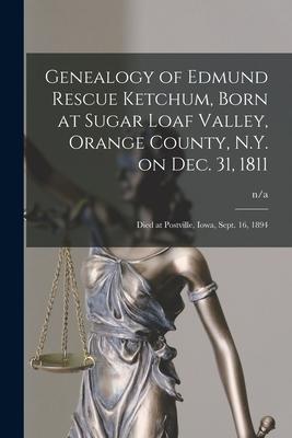 Genealogy of Edmund Rescue Ketchum, Born at Sugar Loaf Valley, Orange County, N.Y. on Dec. 31, 1811; Died at Postville, Iowa, Sept. 16, 1894