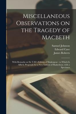 Miscellaneous Observations on the Tragedy of Macbeth: With Remarks on Sir T.H.’’s Edition of Shakespear: to Which is Affix’’d, Proposals for a New Editi