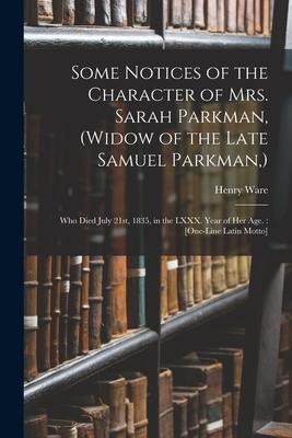 Some Notices of the Character of Mrs. Sarah Parkman, (widow of the Late Samuel Parkman, ): Who Died July 21st, 1835, in the LXXX. Year of Her Age.: [O