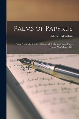 Palms of Papyrus: Being Forthright Studies of Men and Books, With Some Pages From a Man’’s Inner Life