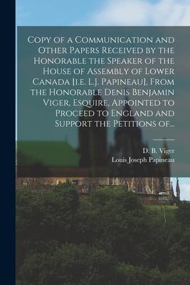 Copy of a Communication and Other Papers Received by the Honorable the Speaker of the House of Assembly of Lower Canada [i.e. L.J. Papineau], From the