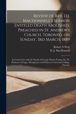 Review of Rev. D.J. Macdonnell’’s Sermon Entitled Death Abolished, Preached in St. Andrew’’s Church, Toronto, on Sunday, 3rd March, 1889 [microform]: in