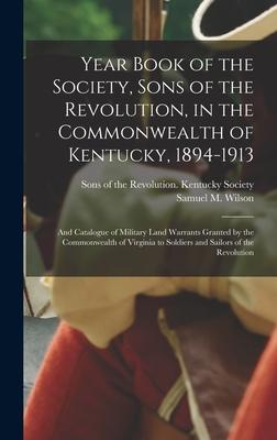 Year Book of the Society, Sons of the Revolution, in the Commonwealth of Kentucky, 1894-1913: and Catalogue of Military Land Warrants Granted by the C