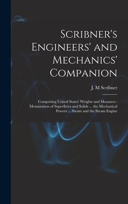 Scribner’’s Engineers’’ and Mechanics’’ Companion: Comprising United States’’ Weights and Measures: Mensuration of Superficies and Solids ... the Mechanic