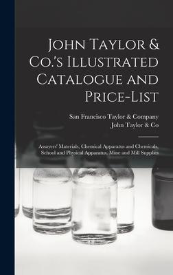 John Taylor & Co.’’s Illustrated Catalogue and Price-list: Assayers’’ Materials, Chemical Apparatus and Chemicals, School and Physical Apparatus, Mine a
