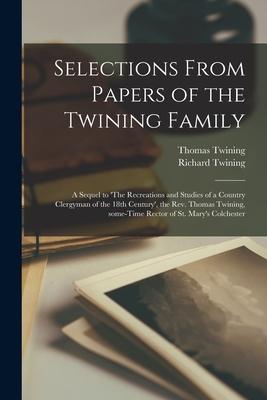 Selections From Papers of the Twining Family: a Sequel to ’’The Recreations and Studies of a Country Clergyman of the 18th Century’’, the Rev. Thomas Tw