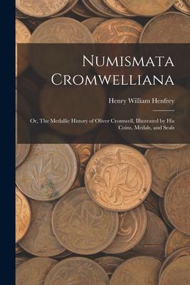 Numismata Cromwelliana: or, The Medallic History of Oliver Cromwell, Illustrated by His Coins, Medals, and Seals