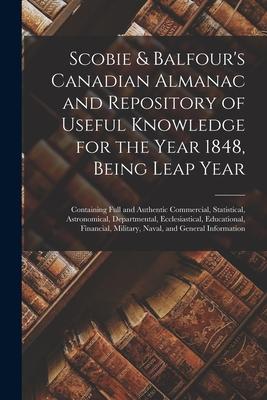 Scobie & Balfour’’s Canadian Almanac and Repository of Useful Knowledge for the Year 1848, Being Leap Year [microform]: Containing Full and Authentic C