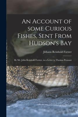 An Account of Some Curious Fishes, Sent From Hudson’’s Bay [microform]: by Mr. John Reinhold Forster, in a Letter to Thomas Pennant