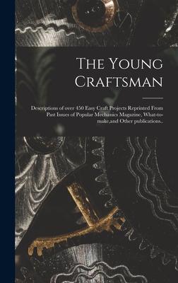 The Young Craftsman; Descriptions of Over 450 Easy Craft Projects Reprinted From Past Issues of Popular Mechanics Magazine, What-to-make, and Other Pu