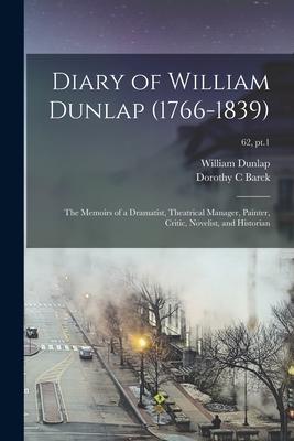 Diary of William Dunlap (1766-1839): the Memoirs of a Dramatist, Theatrical Manager, Painter, Critic, Novelist, and Historian; 62, pt.1