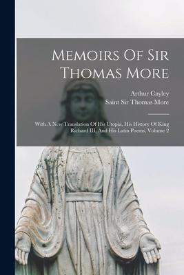 Memoirs Of Sir Thomas More: With A New Translation Of His Utopia, His History Of King Richard III, And His Latin Poems, Volume 2