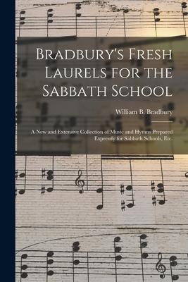 Bradbury’’s Fresh Laurels for the Sabbath School: a New and Extensive Collection of Music and Hymns Prepared Expressly for Sabbath Schools, Etc.