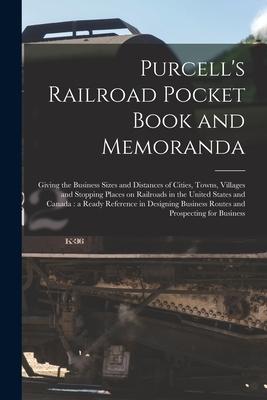 Purcell’’s Railroad Pocket Book and Memoranda [microform]: Giving the Business Sizes and Distances of Cities, Towns, Villages and Stopping Places on Ra