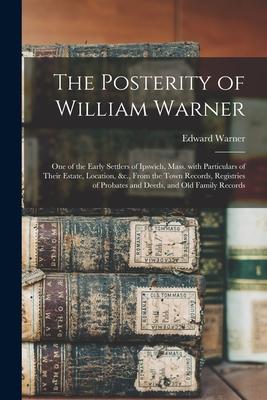 The Posterity of William Warner: One of the Early Settlers of Ipswich, Mass. With Particulars of Their Estate, Location, &c., From the Town Records, R