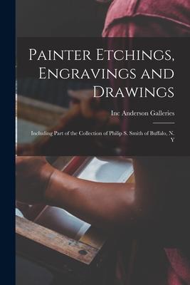 Painter Etchings, Engravings and Drawings: Including Part of the Collection of Philip S. Smith of Buffalo, N. Y