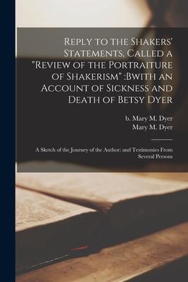Reply to the Shakers’’ Statements, Called a Review of the Portraiture of Shakerism: bwith an Account of Sickness and Death of Betsy Dyer; a Sketch of t