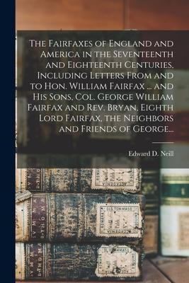 The Fairfaxes of England and America in the Seventeenth and Eighteenth Centuries, Including Letters From and to Hon. William Fairfax ... and His Sons,