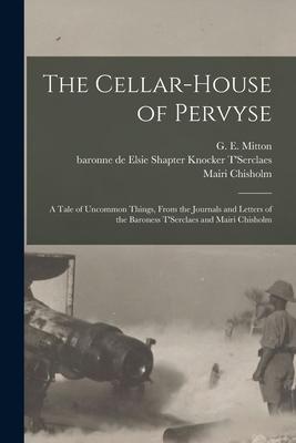 The Cellar-house of Pervyse; a Tale of Uncommon Things, From the Journals and Letters of the Baroness T’’Serclaes and Mairi Chisholm