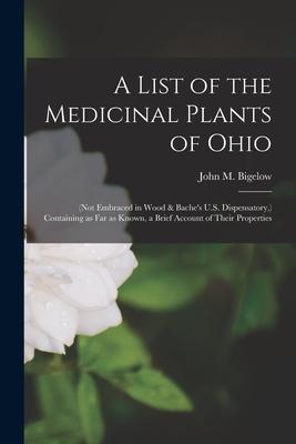 A List of the Medicinal Plants of Ohio: (not Embraced in Wood & Bache’’s U.S. Dispensatory, ) Containing as Far as Known, a Brief Account of Their Prop