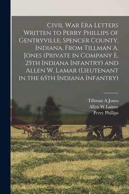 Civil War Era Letters Written to Perry Phillips of Gentryville, Spencer County, Indiana, From Tillman A. Jones (private in Company E, 25th Indiana Inf