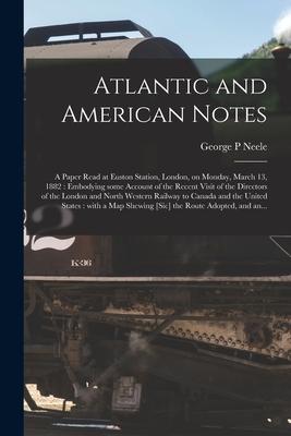 Atlantic and American Notes [microform]: a Paper Read at Euston Station, London, on Monday, March 13, 1882: Embodying Some Account of the Recent Visit