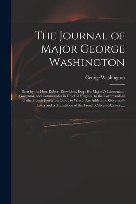 The Journal of Major George Washington: Sent by the Hon. Robert Dinwiddie, Esq; His Majesty’’s Lieutenant-governor, and Commander in Chief of Virginia,