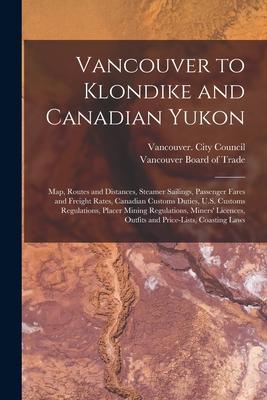 Vancouver to Klondike and Canadian Yukon [microform]: Map, Routes and Distances, Steamer Sailings, Passenger Fares and Freight Rates, Canadian Customs