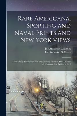 Rare Americana, Sporting and Naval Prints and New York Views: Containing Selections From the Sporting Prints of Mrs. Charles G. Peters of East Willist