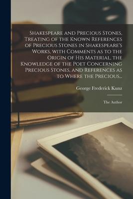 Shakespeare and Precious Stones, Treating of the Known References of Precious Stones in Shakespeare’’s Works, With Comments as to the Origin of His Mat