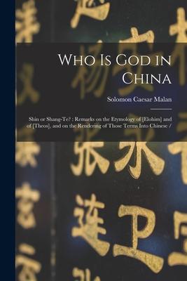 Who is God in China: Shin or Shang-te?: Remarks on the Etymology of [elohim] and of [theos], and on the Rendering of Those Terms Into Chine