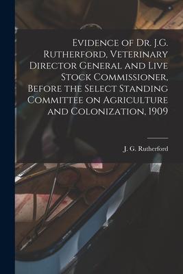 Evidence of Dr. J.G. Rutherford, Veterinary Director General and Live Stock Commissioner, Before the Select Standing Committee on Agriculture and Colo