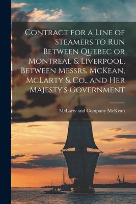 Contract for a Line of Steamers to Run Between Quebec or Montreal & Liverpool, Between Messrs. McKean, McLarty & Co., and Her Majesty’’s Government [mi