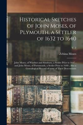 Historical Sketches of John Moses, of Plymouth, a Settler of 1632 to 1640; John Moses, of Windsor and Simsbury, a Settler Prior to 1647; and John Mose