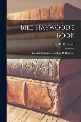 Bill Haywood’’s Book: the Autobiography of William D. Haywood