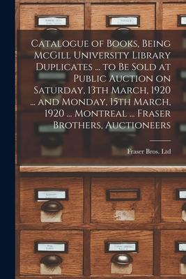 Catalogue of Books, Being McGill University Library Duplicates ... to Be Sold at Public Auction on Saturday, 13th March, 1920 ... and Monday, 15th Mar