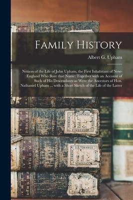 Family History: Notices of the Life of John Upham, the First Inhabitant of New-England Who Bore That Name: Together With an Account of