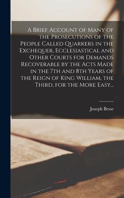A Brief Account of Many of the Prosecutions of the People Called Quarkers in the Exchequer, Ecclesiastical and Other Courts for Demands Recoverable by