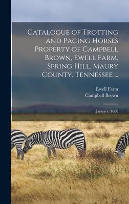 Catalogue of Trotting and Pacing Horses Property of Campbell Brown, Ewell Farm, Spring Hill, Maury County, Tennessee ...: January, 1888