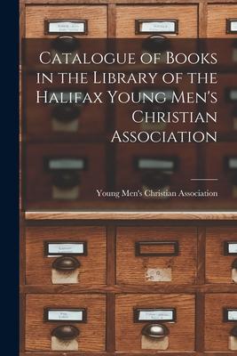Catalogue of Books in the Library of the Halifax Young Men’’s Christian Association [microform]