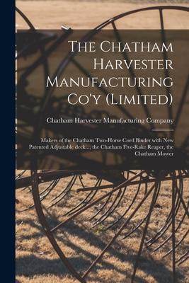 The Chatham Harvester Manufacturing Co’’y (limited) [microform]: Makers of the Chatham Two-horse Cord Binder With New Patented Adjustable Deck..., the