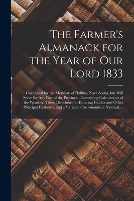 The Farmer’’s Almanack for the Year of Our Lord 1833 [microform]: Calculated for the Meridian of Halifax, Nova Scotia, but Will Serve for Any Part of t