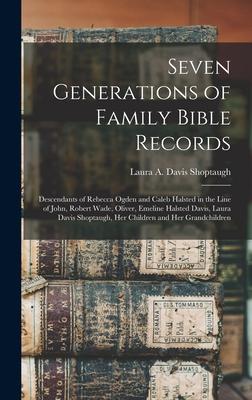 Seven Generations of Family Bible Records: Descendants of Rebecca Ogden and Caleb Halsted in the Line of John, Robert Wade, Oliver, Emeline Halsted Da