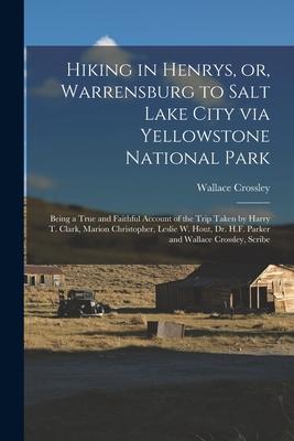 Hiking in Henrys, or, Warrensburg to Salt Lake City via Yellowstone National Park: Being a True and Faithful Account of the Trip Taken by Harry T. Cla