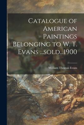 Catalogue of American Paintings Belonging to W. T. Evans ...sold...1900