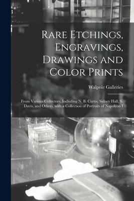 Rare Etchings, Engravings, Drawings and Color Prints: From Various Collectors, Including N. B. Curtis, Sidney Hall, S. Davis, and Others, With a Colle